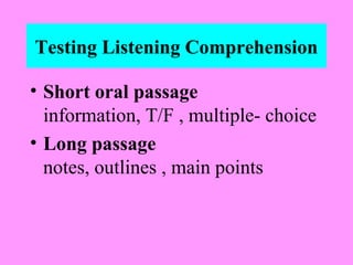 Testing Listening Comprehension
• Short oral passage
information, T/F , multiple- choice
• Long passage
notes, outlines , main points

 