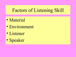Factors of Listening Skill
• Material
• Environment
• Listener
• Speaker

 