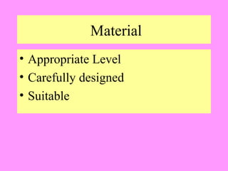 Material
• Appropriate Level
• Carefully designed
• Suitable

 