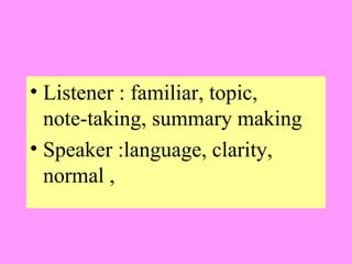 • Listener : familiar, topic,
note-taking, summary making
• Speaker :language, clarity,
normal ,

 