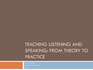 TEACHING LISTENING AND
SPEAKING: FROM THEORY TO
PRACTICE
By Jack C. Richards
Presented by Alyssa Savitski
ESL 501
 