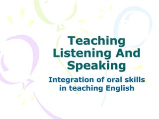 Teaching
Listening And
Speaking
Integration of oral skills
in teaching English
 