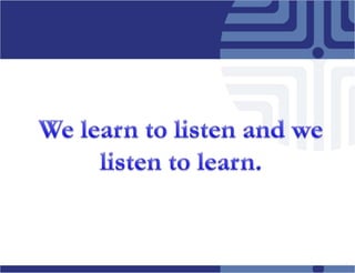 Welearnto listen and we listen tolearn.