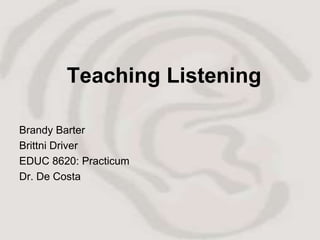 Teaching Listening

Brandy Barter
Brittni Driver
EDUC 8620: Practicum
Dr. De Costa
 