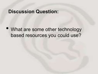 Discussion Question:


• What are some other technology
  based resources you could use?
 