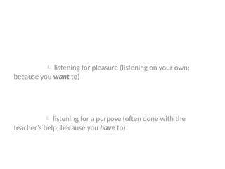 Intensive vs extensive listening
Extensive  listening for pleasure (listening on your own;
because you want to)
Intensive  listening for a purpose (often done with the
teacher’s help; because you have to)
 
