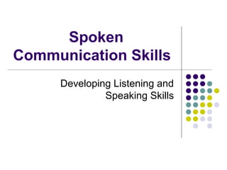 Spoken
Communication Skills
Developing Listening and
Speaking Skills
 