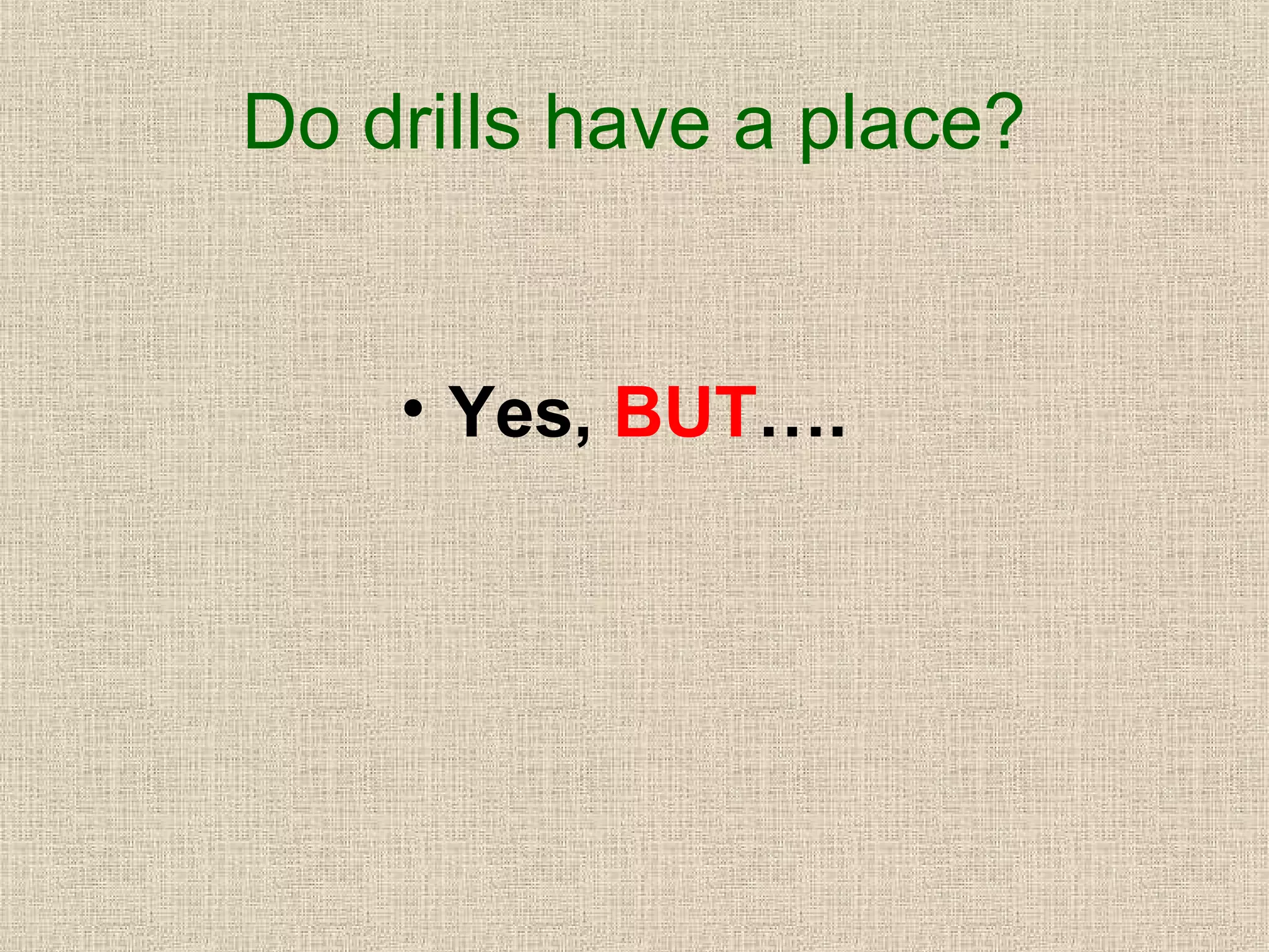 Do drills have a place?

• Yes, BUT….

 