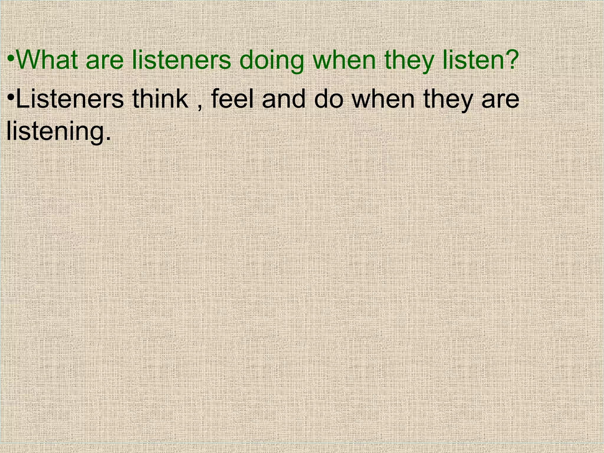 •What are listeners doing when they listen?
•Listeners think , feel and do when they are
listening.

 