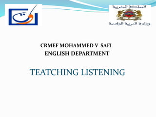CRMEF MOHAMMED V SAFI
ENGLISH DEPARTMENT
TEATCHING LISTENING
 