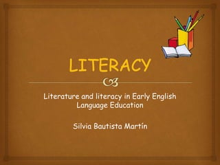 Literature and literacy in Early English
Language Education
Silvia Bautista Martín
 