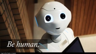 Image by Alex Knight on Unsplash
Be human.
 