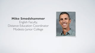 Mike Smedshammer
English Faculty,  
Distance Education Coordinator
Modesto Junior College
 