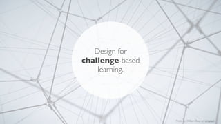 Photo by William Bout on Unsplash
Design for
challenge-based
learning.
 