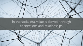 In the social era, value is derived through
connections and relationships.
Photo by William Bout on Unsplash
 