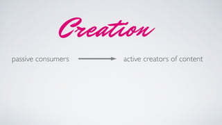 passive consumers active creators of content
 