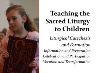 Teaching the
Sacred Liturgy
to Children
Liturgical Catechesis
and Formation
Information and Preparation
Celebration and Participation
Vocation and Transformation

 
