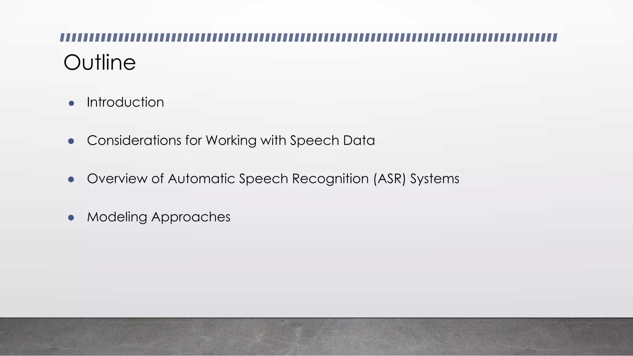 ● Introduction
● Considerations for Working with Speech Data
● Overview of Automatic Speech Recognition (ASR) Systems
● Modeling Approaches
Outline
 