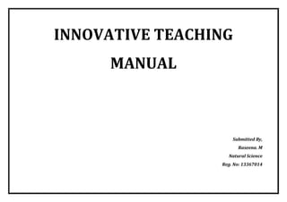 INNOVATIVE TEACHING MANUAL 
Submitted By, 
Raseena. M 
Natural Science 
Reg. No: 13367014  