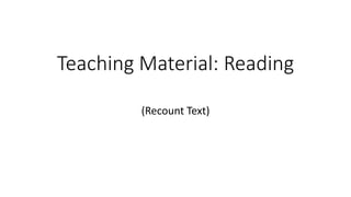 Teaching Material: Reading
(Recount Text)
 