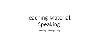 Teaching Material:
Speaking
Learning Through Song
 