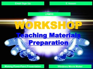 Email Sign Up                          E -lesson



                                 LRMDS




        WORKSHOP
         Teaching Materials
            Preparation


Making PowerPoint Presentation           Windows Movie Maker
 