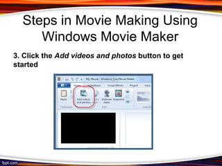 Steps in Movie Making Using
     Windows Movie Maker
3. Click the Add videos and photos button to get
started
 