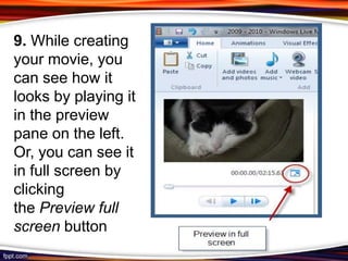 9. While creating
your movie, you
can see how it
looks by playing it
in the preview
pane on the left.
Or, you can see it
in full screen by
clicking
the Preview full
screen button
 