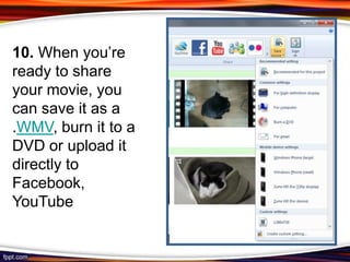 10. When you’re
ready to share
your movie, you
can save it as a
.WMV, burn it to a
DVD or upload it
directly to
Facebook,
YouTube
 