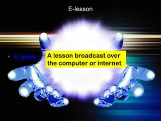 E-lesson




• E- lesson   A lesson broadcast over
              the computer or internet
 