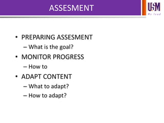 We l e a d
ASSESMENT
• PREPARING ASSESMENT
– What is the goal?
• MONITOR PROGRESS
– How to
• ADAPT CONTENT
– What to adapt?
– How to adapt?
 
