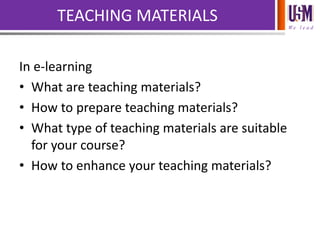 We l e a d
TEACHING MATERIALS
In e-learning
• What are teaching materials?
• How to prepare teaching materials?
• What type of teaching materials are suitable
for your course?
• How to enhance your teaching materials?
 