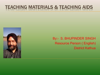TEACHING MATERIALS & TEACHING AIDS
By:- S. BHUPINDER SINGH
Resource Person ( English)
District Kathua
 
