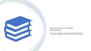 TEACHING MATHEMATICS
BEST PRACTICES IN TEACHING
MATHEMATICS
 