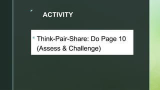 z
ACTIVITY
 Think-Pair-Share: Do Page 10
(Assess & Challenge)
 