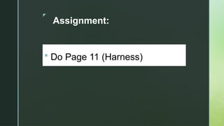 z
Assignment:
 Do Page 11 (Harness)
 