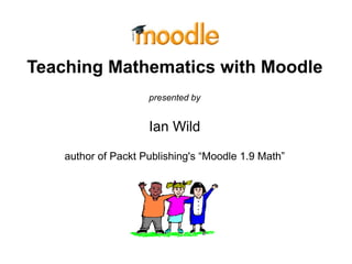 Teaching Mathematics with Moodle presented by Ian Wild author of Packt Publishing's “Moodle 1.9 Math” 