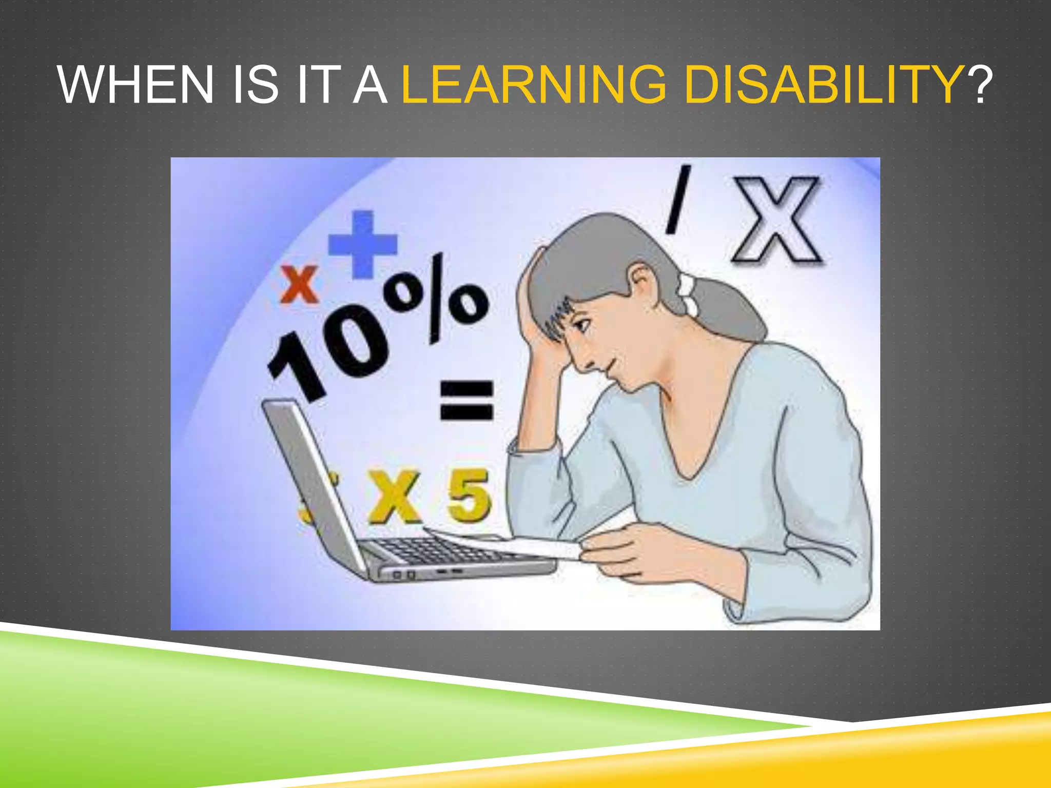 WHEN IS IT A LEARNING DISABILITY?
 