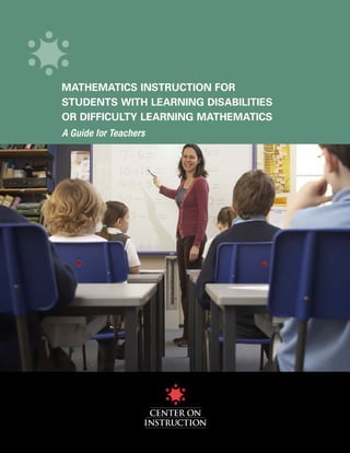 MATHEMATICS INSTRUCTION FOR
STUDENTS WITH LEARNING DISABILITIES
OR DIFFICULTY LEARNING MATHEMATICS
A Guide for Teachers
 