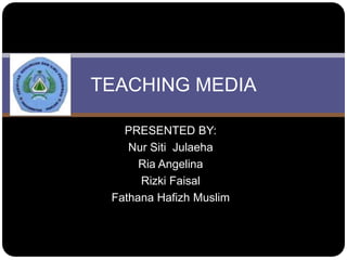 TEACHING MEDIA

   PRESENTED BY:
    Nur Siti Julaeha
      Ria Angelina
      Rizki Faisal
 Fathana Hafizh Muslim
 