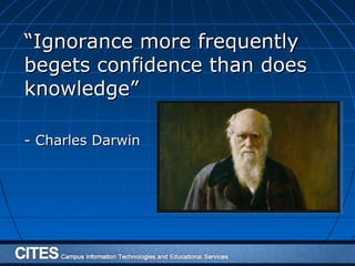 ““Ignorance more frequentlyIgnorance more frequently
begets confidence than doesbegets confidence than does
knowledge”knowledge”
- Charles Darwin- Charles Darwin
 