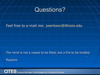 Questions?Questions?
Feel free to e-mail me:Feel free to e-mail me: jwentwor@illinois.edujwentwor@illinois.edu
The mind is not a vessel to be filled, but a fire to be kindledThe mind is not a vessel to be filled, but a fire to be kindled
--
PlutarchPlutarch
 