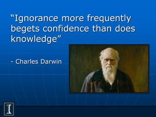“Ignorance more frequently
begets confidence than does
knowledge”
- Charles Darwin
 