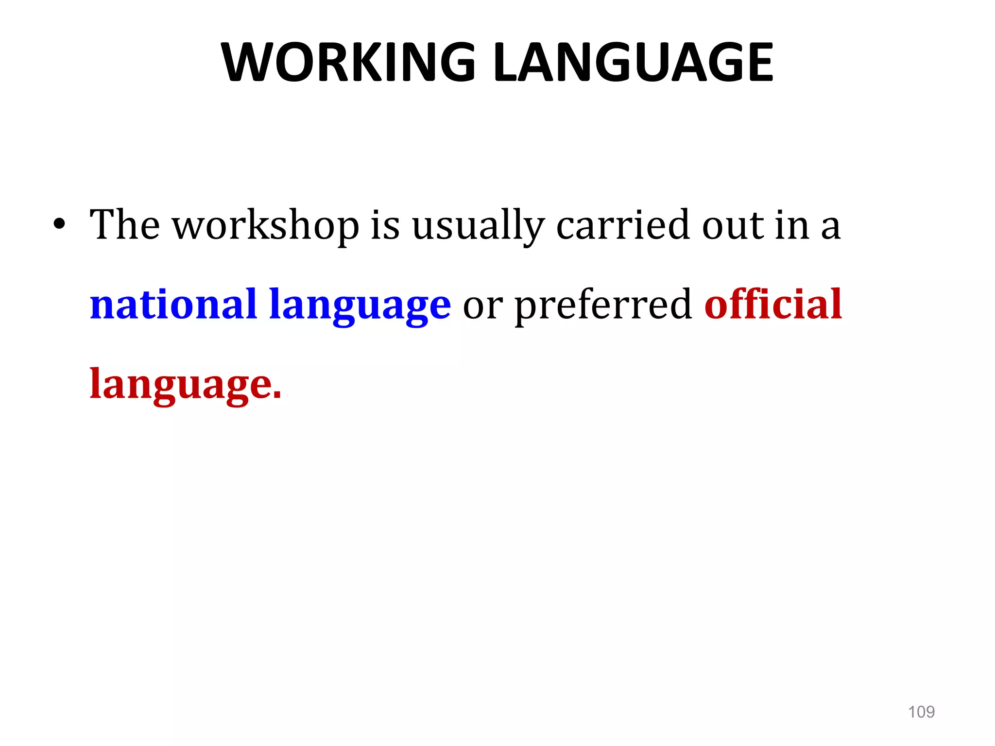 WORKING LANGUAGE
• The workshop is usually carried out in a
national language or preferred official
language.
109
 