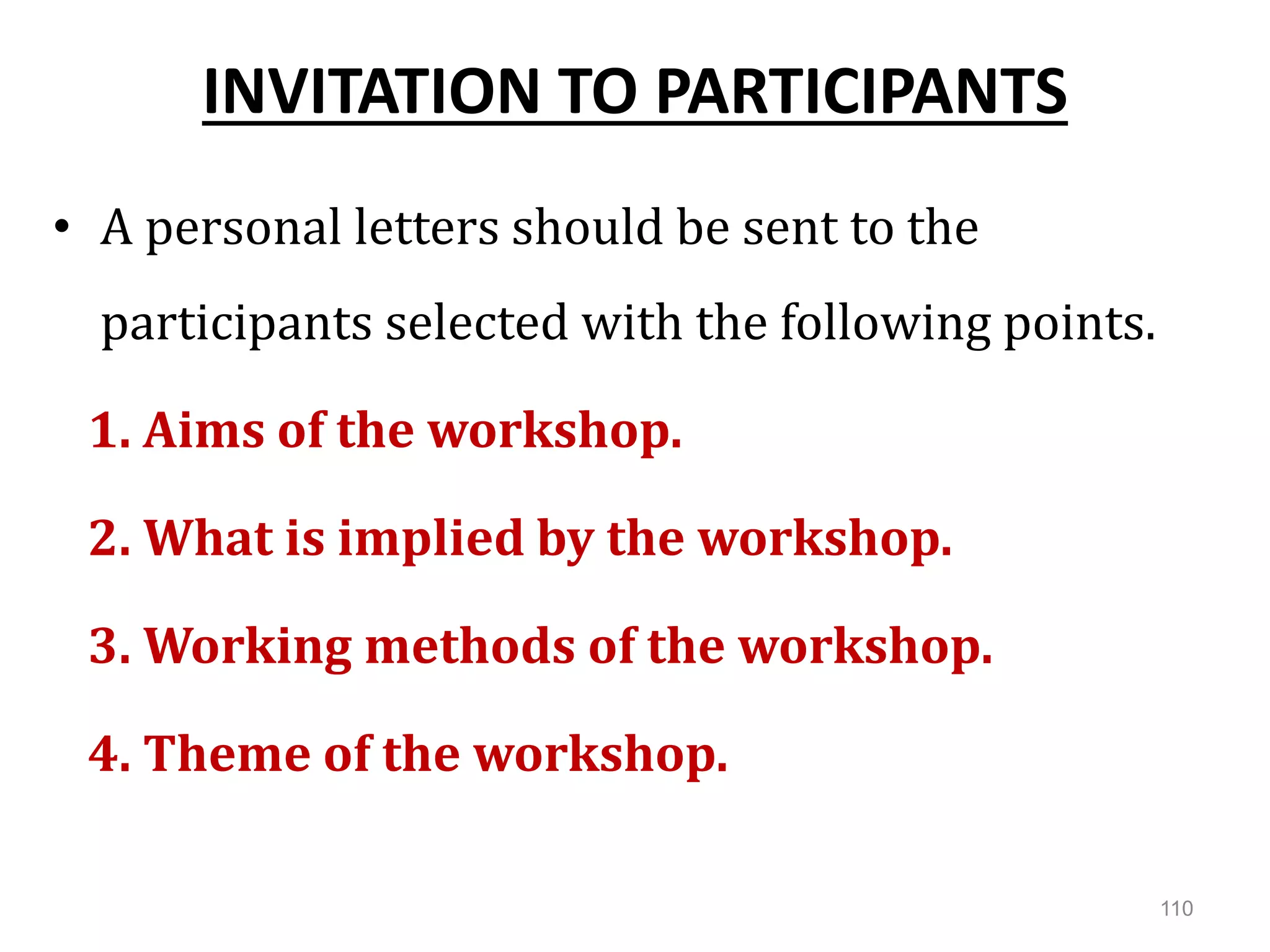 INVITATION TO PARTICIPANTS
• A personal letters should be sent to the
participants selected with the following points.
1. Aims of the workshop.
2. What is implied by the workshop.
3. Working methods of the workshop.
4. Theme of the workshop.
110
 
