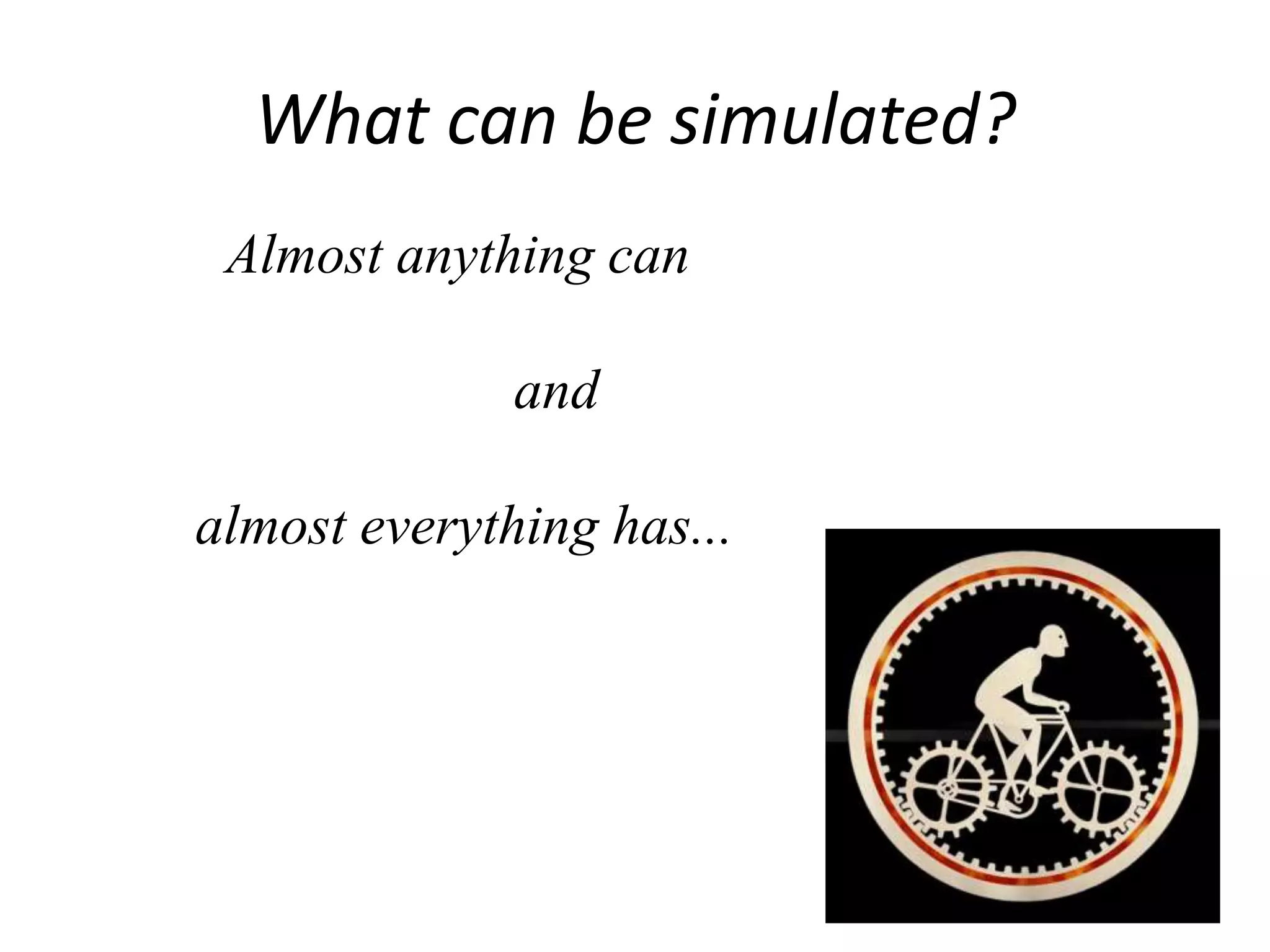 What can be simulated?
Almost anything can
and
almost everything has...
 