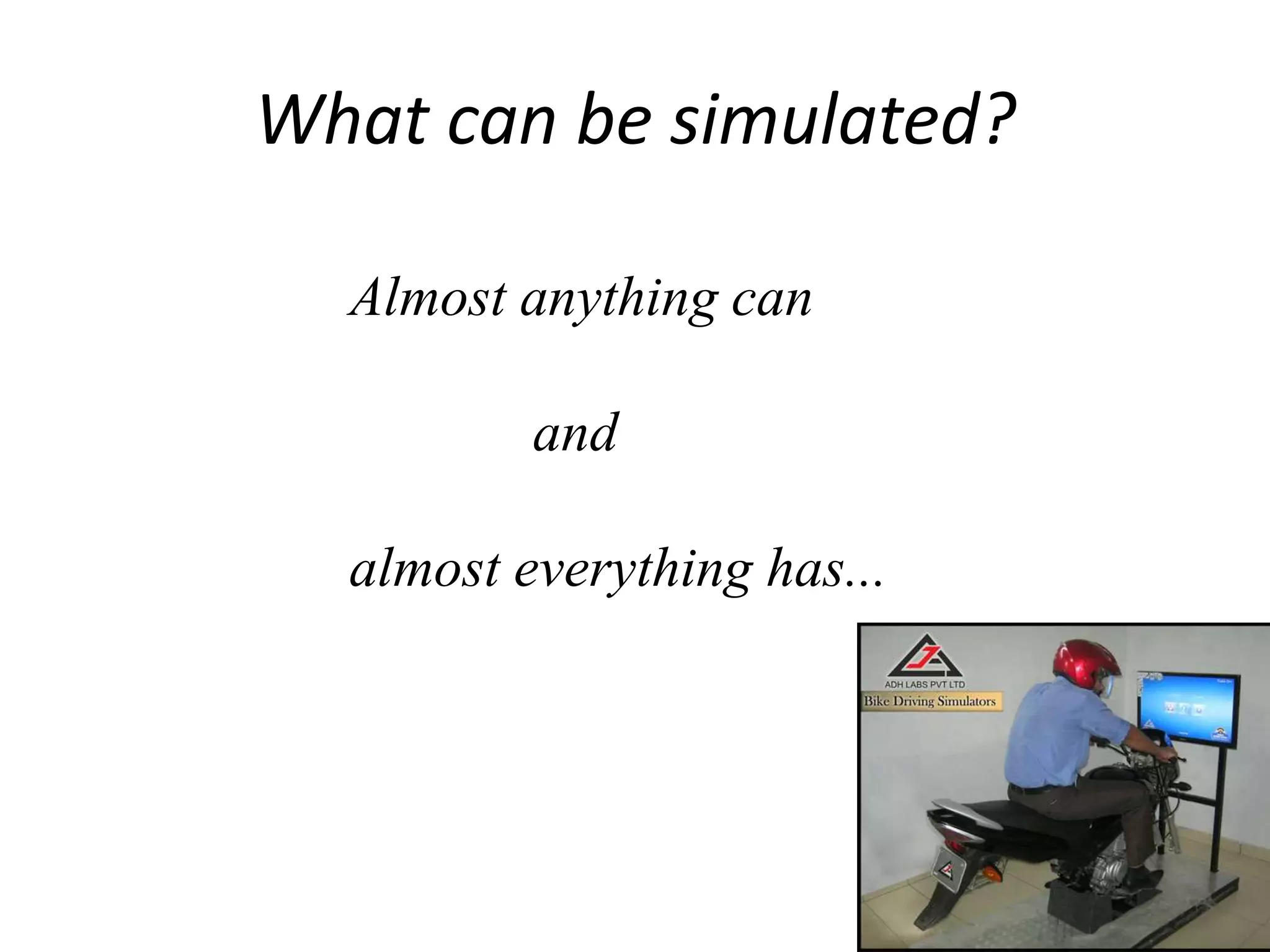What can be simulated?
Almost anything can
and
almost everything has...
 