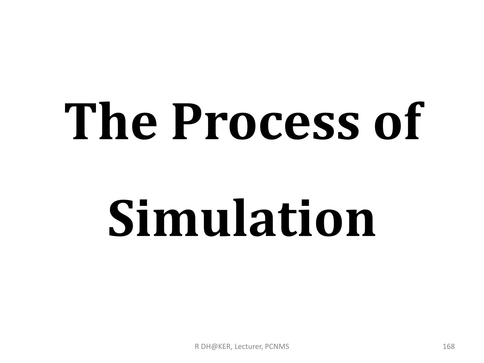 The Process of
Simulation
R DH@KER, Lecturer, PCNMS 168
 