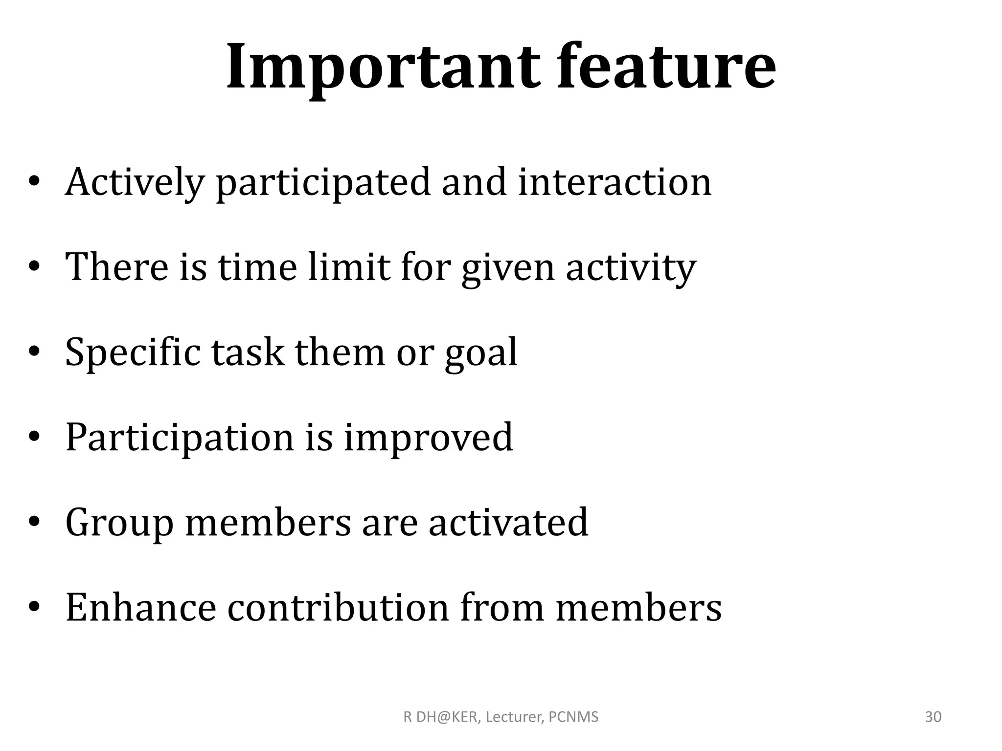 Important feature
• Actively participated and interaction
• There is time limit for given activity
• Specific task them or goal
• Participation is improved
• Group members are activated
• Enhance contribution from members
R DH@KER, Lecturer, PCNMS 30
 
