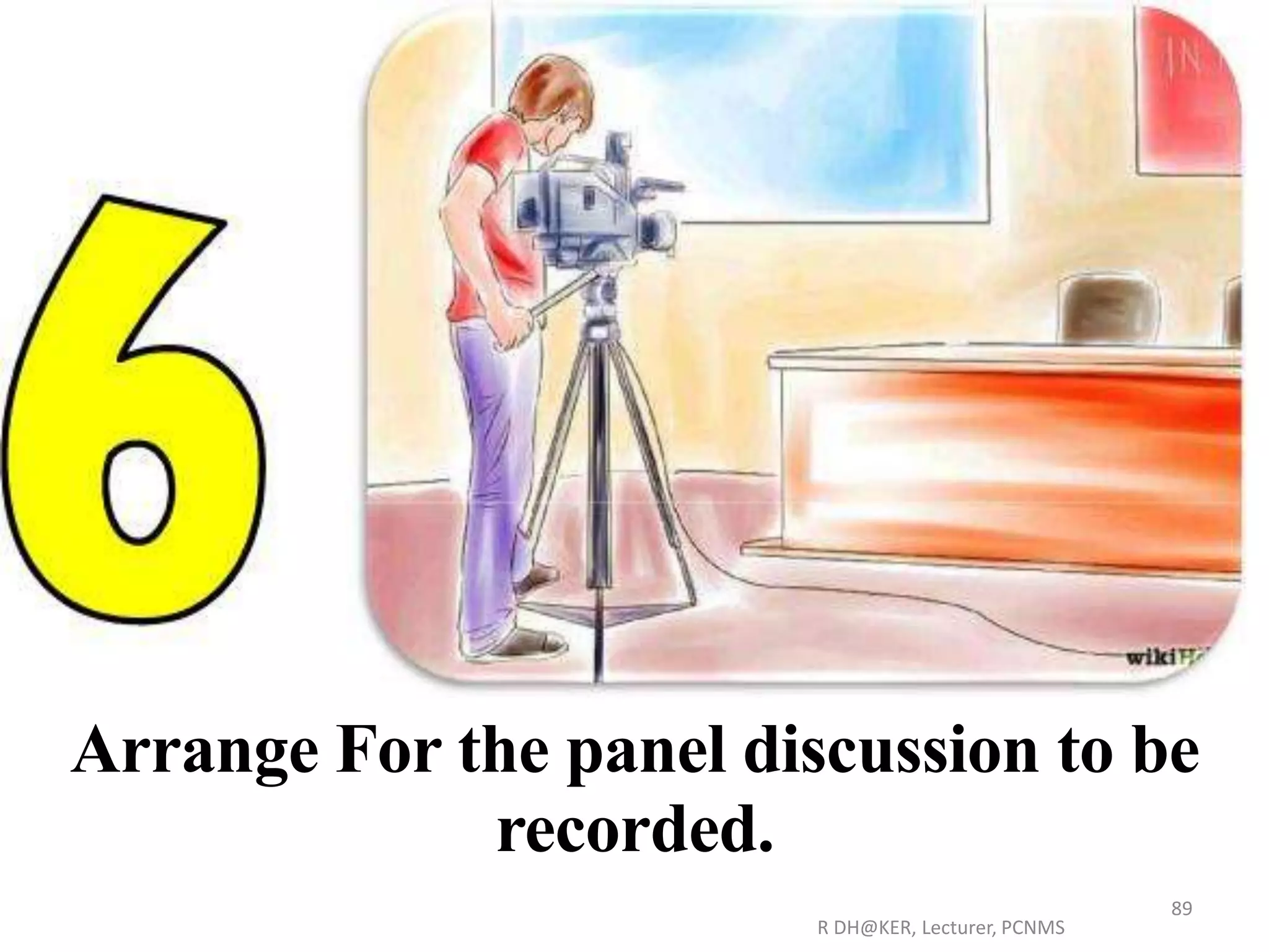 R DH@KER, Lecturer, PCNMS
89
Arrange For the panel discussion to be
recorded.
 